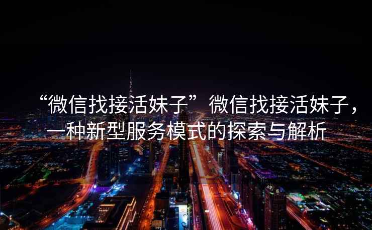 “微信找接活妹子”微信找接活妹子，一種新型服務(wù)模式的探索與解析