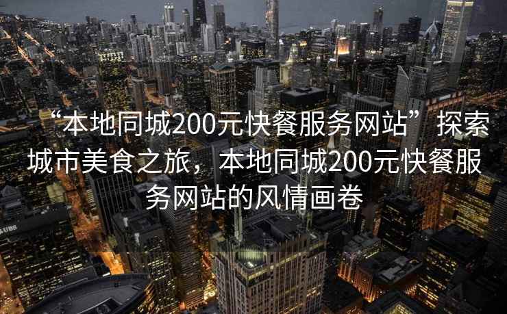 “本地同城200元快餐服務(wù)網(wǎng)站”探索城市美食之旅，本地同城200元快餐服務(wù)網(wǎng)站的風(fēng)情畫(huà)卷