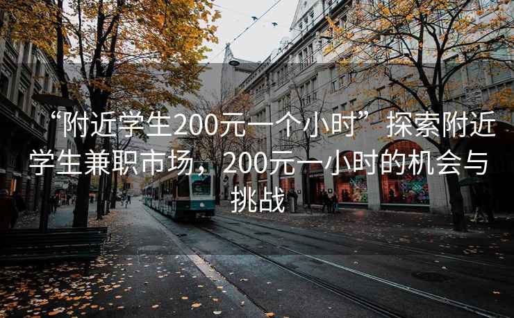 “附近學(xué)生200元一個(gè)小時(shí)”探索附近學(xué)生兼職市場(chǎng)，200元一小時(shí)的機會(huì )與挑戰