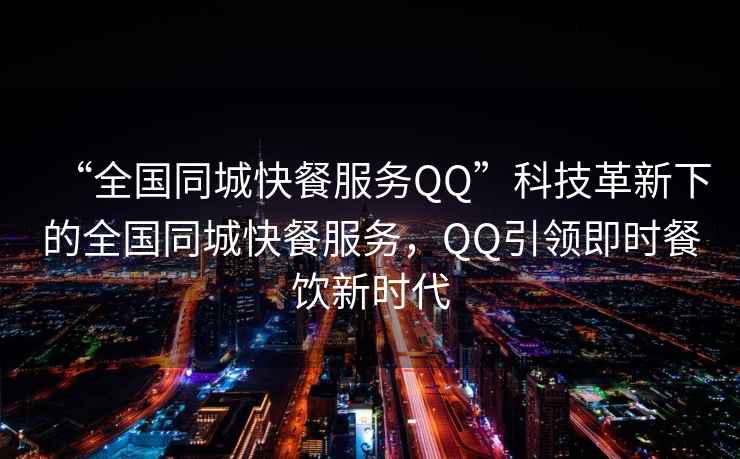 “全國同城快餐服務(wù)QQ”科技革新下的全國同城快餐服務(wù)，QQ引領(lǐng)即時(shí)餐飲新時(shí)代