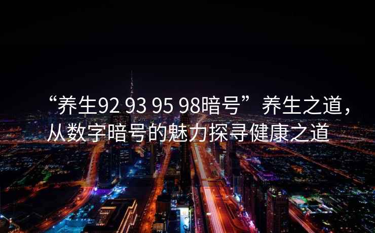 “養生92 93 95 98暗號”養生之道，從數字暗號的魅力探尋健康之道