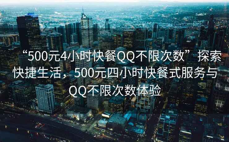 “500元4小時(shí)快餐QQ不限次數”探索快捷生活，500元四小時(shí)快餐式服務(wù)與QQ不限次數體驗