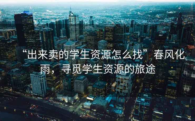 “出來(lái)賣(mài)的學(xué)生資源怎么找”春風(fēng)化雨，尋覓學(xué)生資源的旅途
