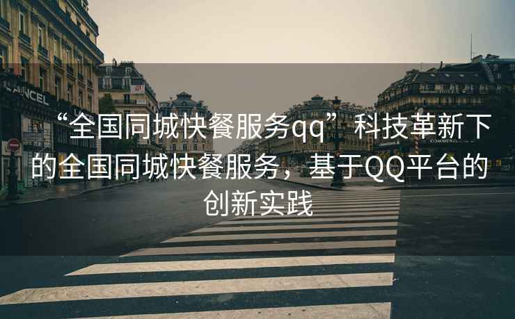 “全國同城快餐服務(wù)qq”科技革新下的全國同城快餐服務(wù)，基于QQ平臺的創(chuàng  )新實(shí)踐