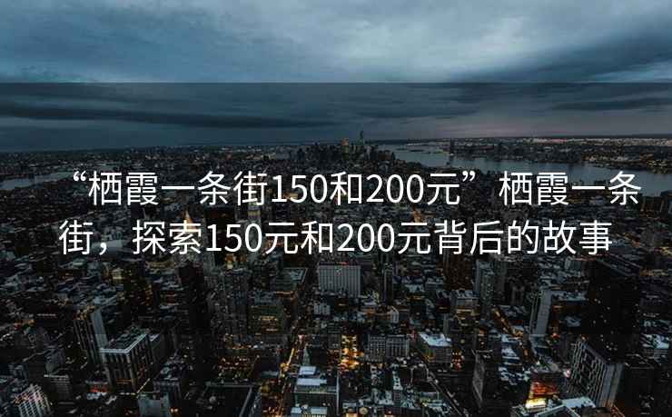 “棲霞一條街150和200元”棲霞一條街，探索150元和200元背后的故事