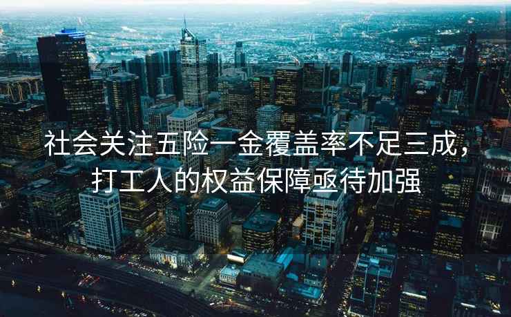 社會(huì )關(guān)注五險一金覆蓋率不足三成，打工人的權益保障亟待加強