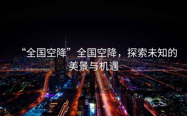 “全國空降”全國空降，探索未知的美景與機遇