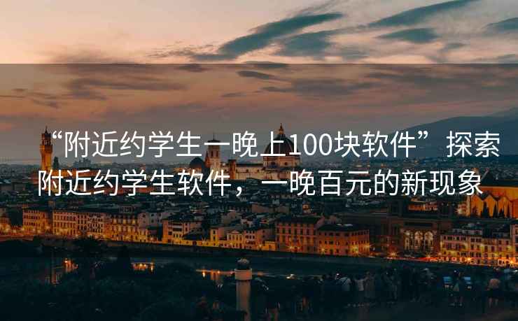 “附近約學(xué)生一晚上100塊軟件”探索附近約學(xué)生軟件，一晚百元的新現象
