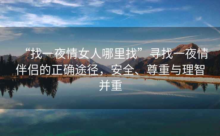 “找一夜情女人哪里找”尋找一夜情伴侶的正確途徑，安全、尊重與理智并重
