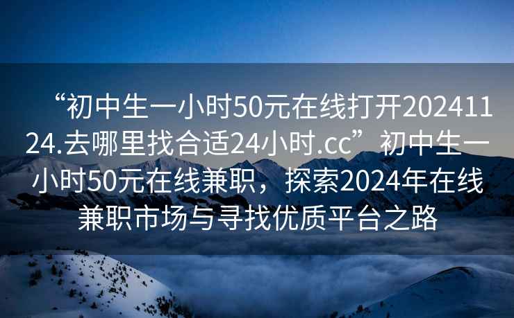 “初中生一小時(shí)50元在線(xiàn)打開(kāi)20241124.去哪里找合適24小時(shí).cc”初中生一小時(shí)50元在線(xiàn)兼職，探索2024年在線(xiàn)兼職市場(chǎng)與尋找優(yōu)質(zhì)平臺之路