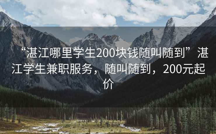 “湛江哪里學(xué)生200塊錢(qián)隨叫隨到”湛江學(xué)生兼職服務(wù)，隨叫隨到，200元起價(jià)