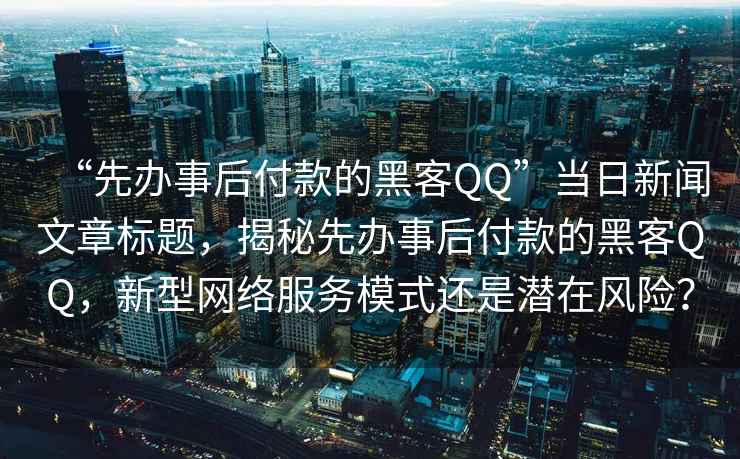 “先辦事后付款的黑客QQ”當日新聞文章標題，揭秘先辦事后付款的黑客QQ，新型網(wǎng)絡(luò )服務(wù)模式還是潛在風(fēng)險？