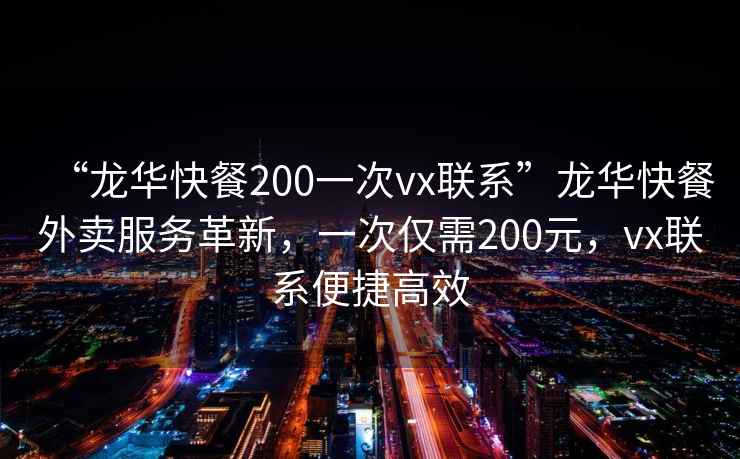 “龍華快餐200一次vx聯(lián)系”龍華快餐外賣(mài)服務(wù)革新，一次僅需200元，vx聯(lián)系便捷高效