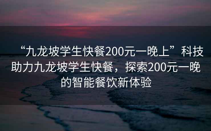 “九龍坡學(xué)生快餐200元一晚上”科技助力九龍坡學(xué)生快餐，探索200元一晚的智能餐飲新體驗