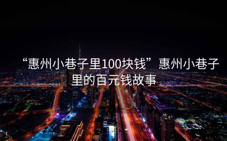 “惠州小巷子里100塊錢(qián)”惠州小巷子里的百元錢(qián)故事