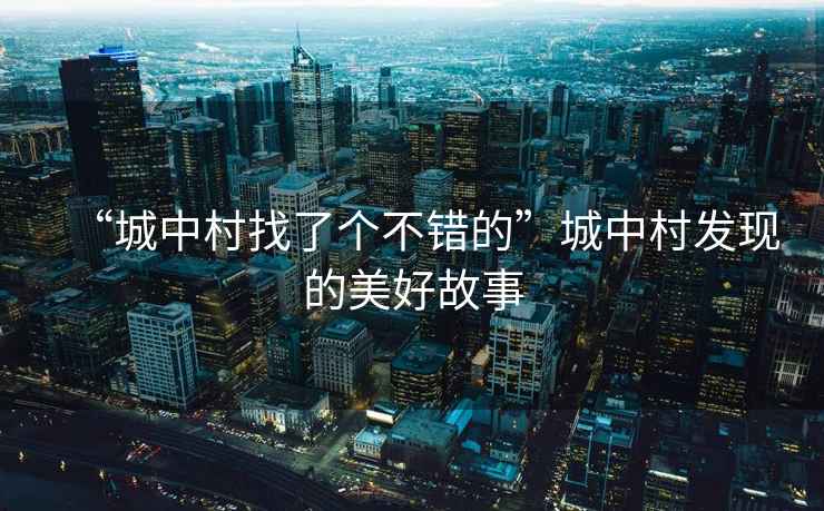“城中村找了個(gè)不錯的”城中村發(fā)現的美好故事