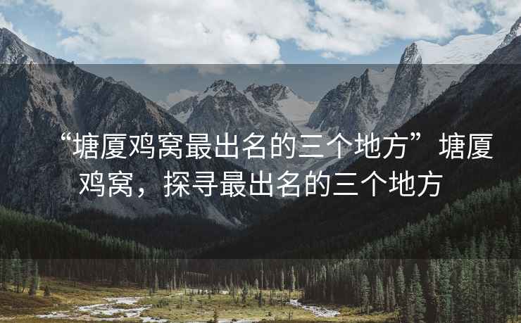 “塘廈雞窩最出名的三個(gè)地方”塘廈雞窩，探尋最出名的三個(gè)地方