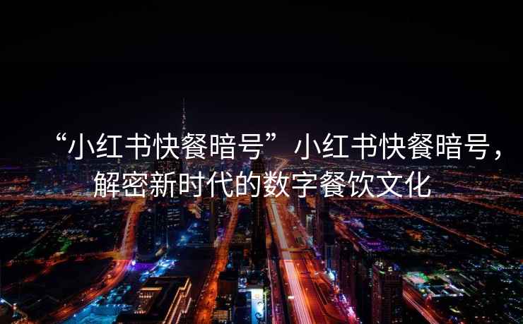 “小紅書(shū)快餐暗號”小紅書(shū)快餐暗號，解密新時(shí)代的數字餐飲文化