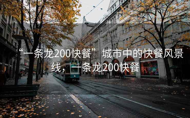 “一條龍200快餐”城市中的快餐風(fēng)景線(xiàn)，一條龍200快餐