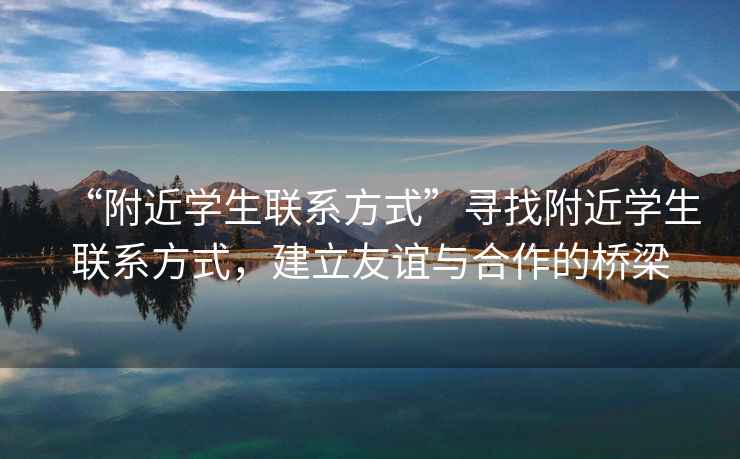 “附近學(xué)生聯(lián)系方式”尋找附近學(xué)生聯(lián)系方式，建立友誼與合作的橋梁