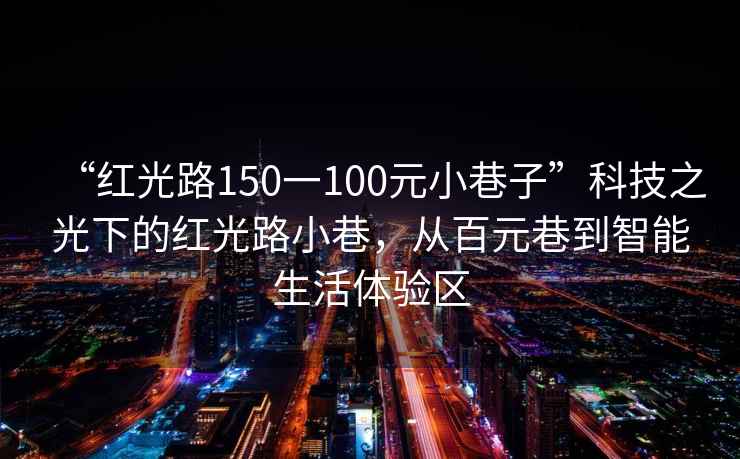 “紅光路150一100元小巷子”科技之光下的紅光路小巷，從百元巷到智能生活體驗區