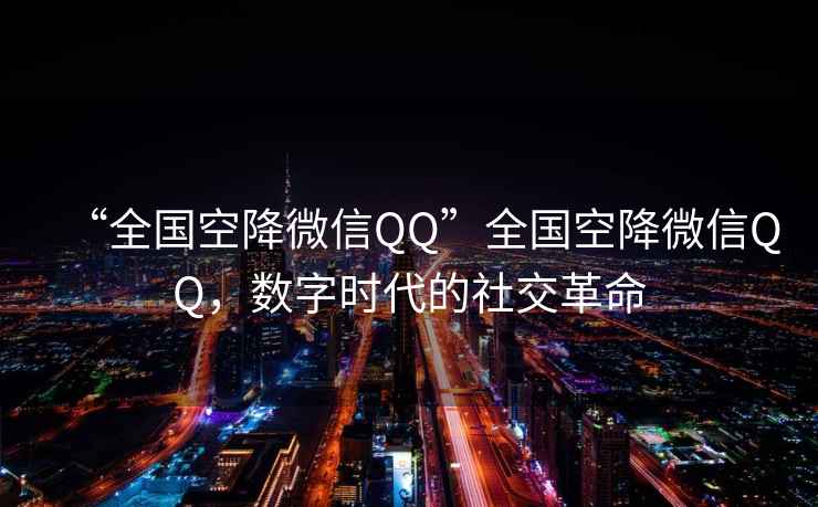 “全國空降微信QQ”全國空降微信QQ，數字時(shí)代的社交革命