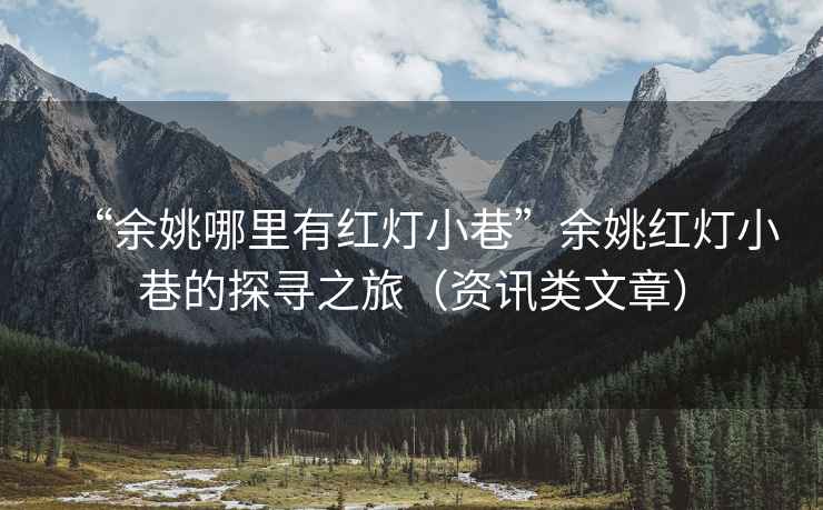 “余姚哪里有紅燈小巷”余姚紅燈小巷的探尋之旅（資訊類(lèi)文章）