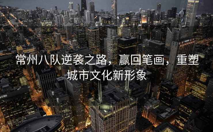 常州八隊逆襲之路，贏(yíng)回筆畫(huà)，重塑城市文化新形象