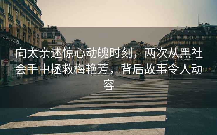 向太親述驚心動(dòng)魄時(shí)刻，兩次從黑社會(huì )手中拯救梅艷芳，背后故事令人動(dòng)容