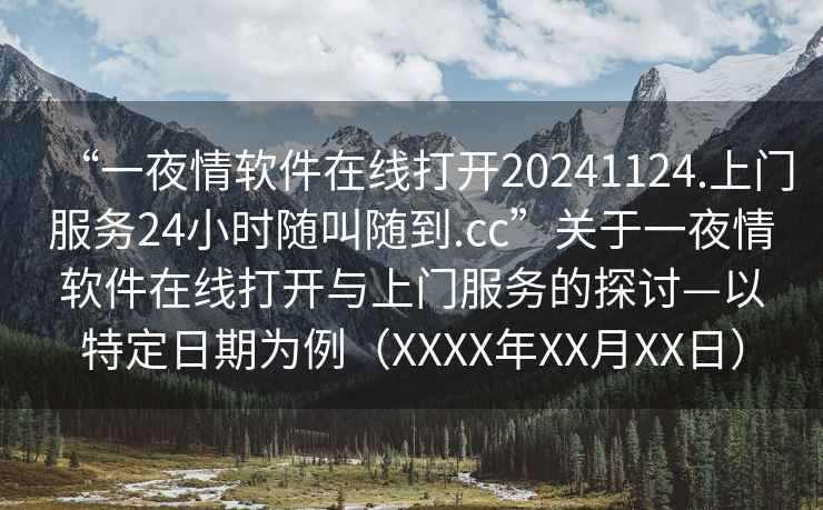 “一夜情軟件在線(xiàn)打開(kāi)20241124.上門(mén)服務(wù)24小時(shí)隨叫隨到.cc”關(guān)于一夜情軟件在線(xiàn)打開(kāi)與上門(mén)服務(wù)的探討—以特定日期為例（XXXX年XX月XX日）