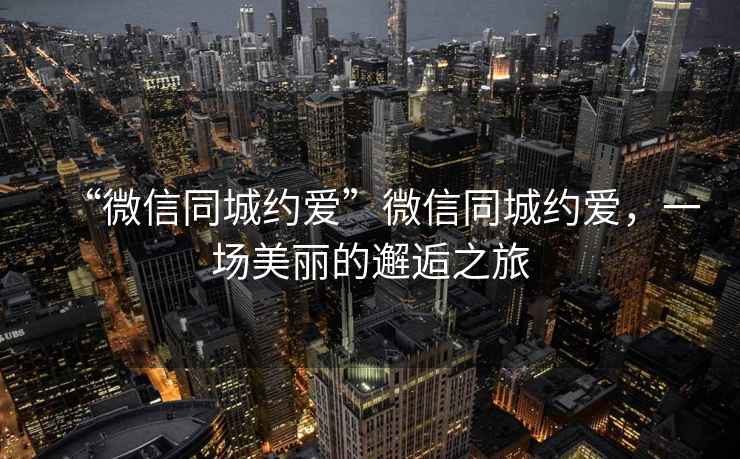 “微信同城約愛(ài)”微信同城約愛(ài)，一場(chǎng)美麗的邂逅之旅