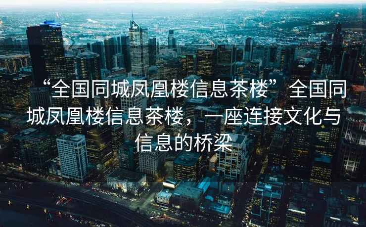 “全國同城鳳凰樓信息茶樓”全國同城鳳凰樓信息茶樓，一座連接文化與信息的橋梁