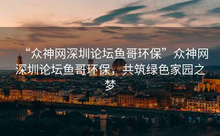 “眾神網(wǎng)深圳論壇魚(yú)哥環(huán)?！北娚窬W(wǎng)深圳論壇魚(yú)哥環(huán)保，共筑綠色家園之夢(mèng)