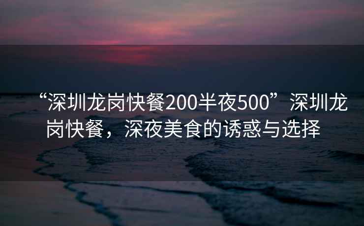 “深圳龍崗快餐200半夜500”深圳龍崗快餐，深夜美食的誘惑與選擇