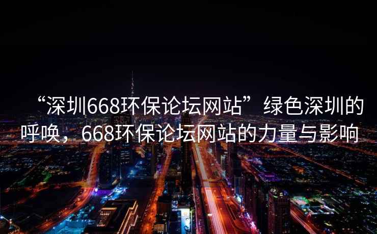 “深圳668環(huán)保論壇網(wǎng)站”綠色深圳的呼喚，668環(huán)保論壇網(wǎng)站的力量與影響