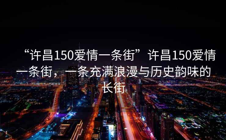 “許昌150愛(ài)情一條街”許昌150愛(ài)情一條街，一條充滿(mǎn)浪漫與歷史韻味的長(cháng)街
