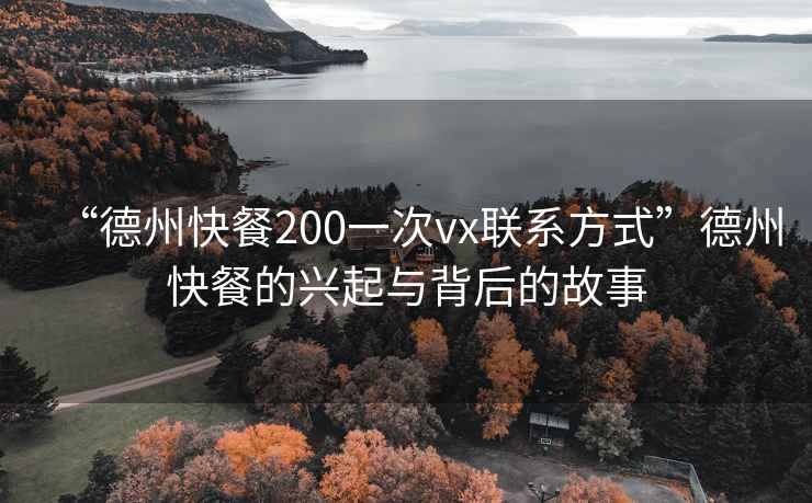 “德州快餐200一次vx聯(lián)系方式”德州快餐的興起與背后的故事