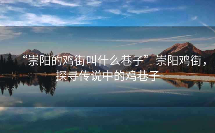 “崇陽(yáng)的雞街叫什么巷子”崇陽(yáng)雞街，探尋傳說(shuō)中的雞巷子