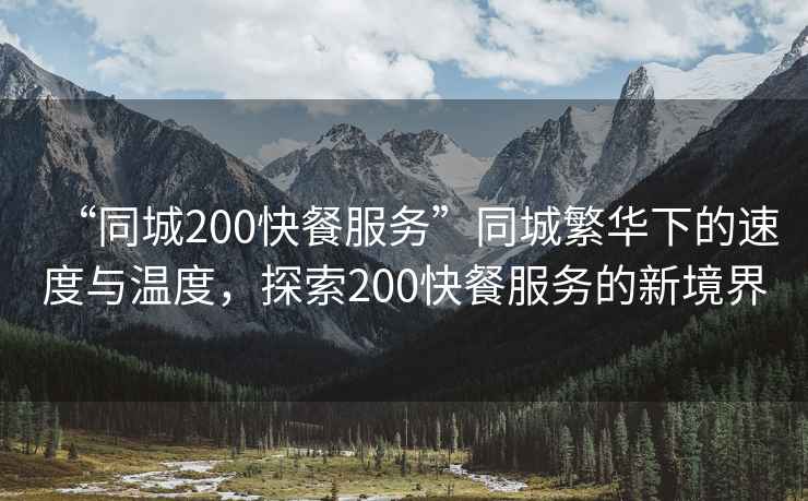 “同城200快餐服務(wù)”同城繁華下的速度與溫度，探索200快餐服務(wù)的新境界