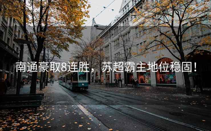 南通豪取8連勝，蘇超霸主地位穩固！