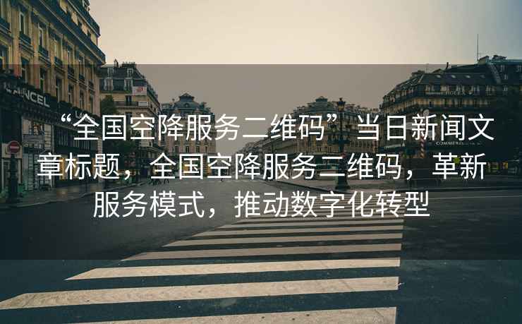 “全國空降服務(wù)二維碼”當日新聞文章標題，全國空降服務(wù)二維碼，革新服務(wù)模式，推動(dòng)數字化轉型