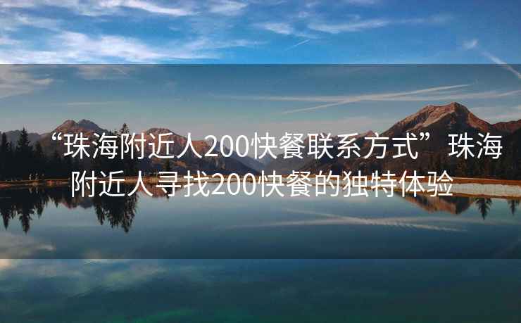 “珠海附近人200快餐聯(lián)系方式”珠海附近人尋找200快餐的獨特體驗