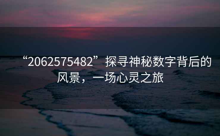 “2062575482”探尋神秘數字背后的風(fēng)景，一場(chǎng)心靈之旅