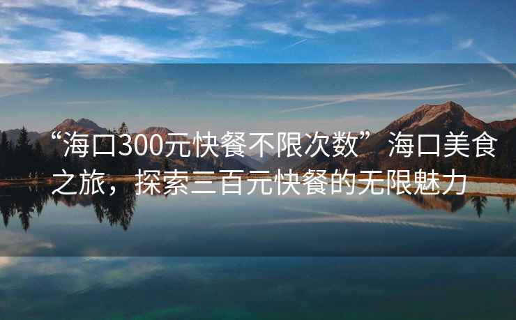 “?？?00元快餐不限次數”?？诿朗持?，探索三百元快餐的無(wú)限魅力