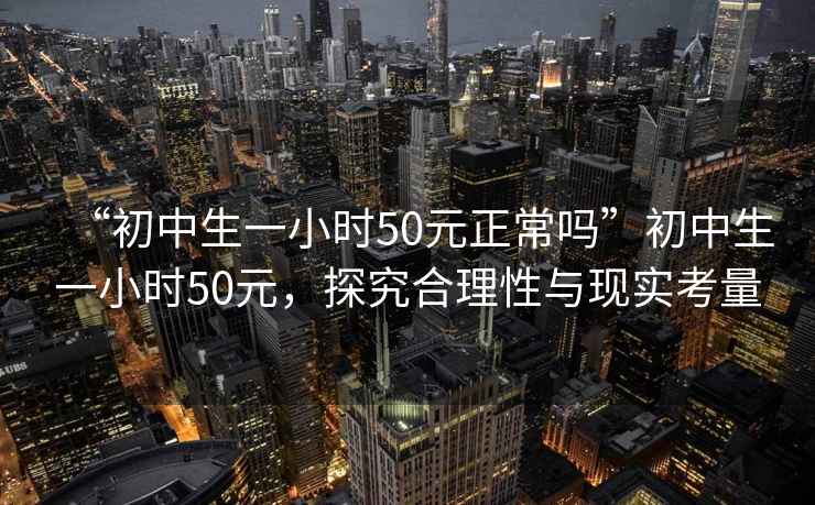 “初中生一小時(shí)50元正常嗎”初中生一小時(shí)50元，探究合理性與現實(shí)考量