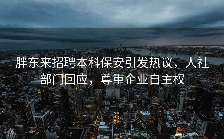 胖東來(lái)招聘本科保安引發(fā)熱議，人社部門(mén)回應，尊重企業(yè)自主權