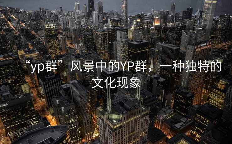“yp群”風(fēng)景中的YP群，一種獨特的文化現象