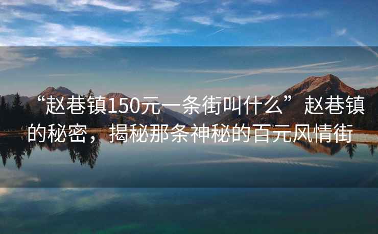 “趙巷鎮150元一條街叫什么”趙巷鎮的秘密，揭秘那條神秘的百元風(fēng)情街