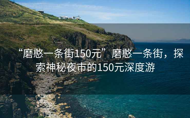 “磨憨一條街150元”磨憨一條街，探索神秘夜市的150元深度游