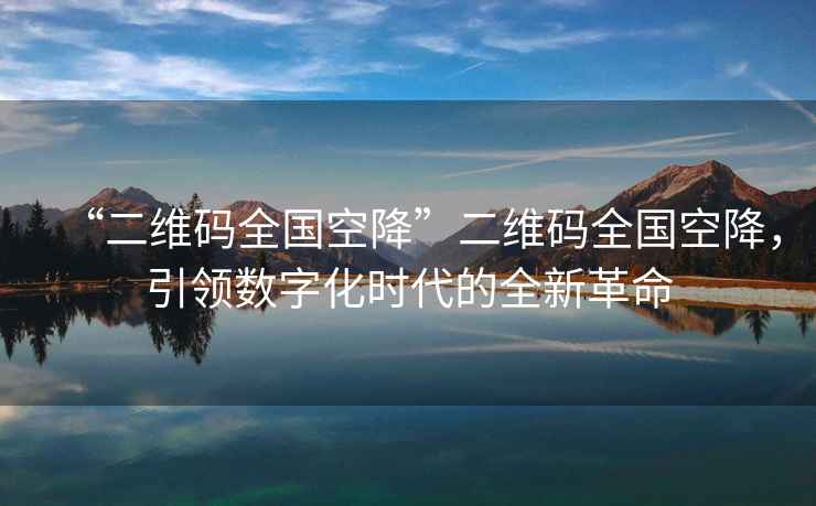 “二維碼全國空降”二維碼全國空降，引領(lǐng)數字化時(shí)代的全新革命